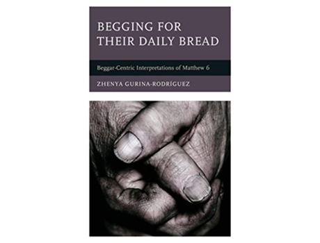 Livro Begging for Their Daily Bread BeggarCentric Interpretations of Matthew 6 de Zhenya Gurina-Rodríguez (Inglês - Capa Dura)