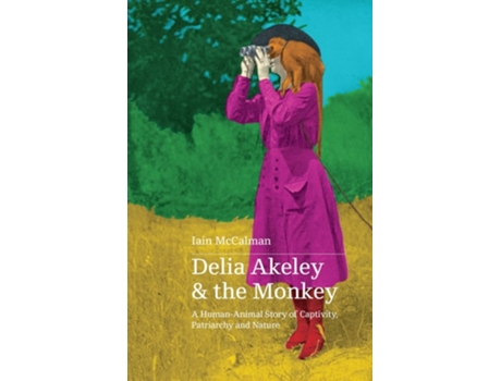 Livro Delia Akeley and the Monkey A Human-Animal Story of Captivity, Patriarchy and Nature de Iain McCalman (Inglês)
