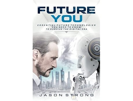 Livro Future You Essential Future Technologies You Need To Know To Survive The Digital Era De Jason Strong (inglês)