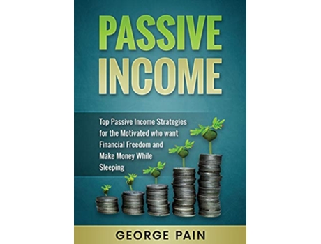 Livro Passive Income Top Passive Income Strategies for the Motivated who want Financial Freedom and Make Money While Sleeping de George Pain (Inglês)