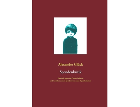 Livro Spendenkritikeinwände Gegen Die Charity-industrie Und Anstöße Zu Einem Spendenwesen Ohne Begehrlichkeiten De Alexander Glück (alemão)