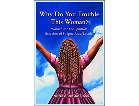 Livro Why Do You Trouble This Woman Women and the Spiritual Exercises of St Ignatius of Loyola de Anne Arabome SSS (Inglês)
