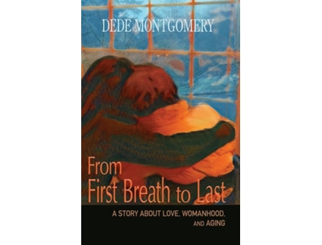 Livro From First Breath to Last A Story About Love, Womanhood and Aging de Dede Montgomery (Inglês)