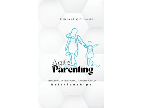 Livro Agile Parenting BUILDING INTENTIONAL PARENT-CHILD Relationships de Biljana Dimovski (Inglês)