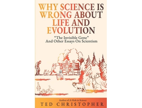 Livro Why Science Is Wrong About Life And Evolution Quotthe Invisible Genequot And Other Essays On Scientism. De Ted Christopher (inglês)