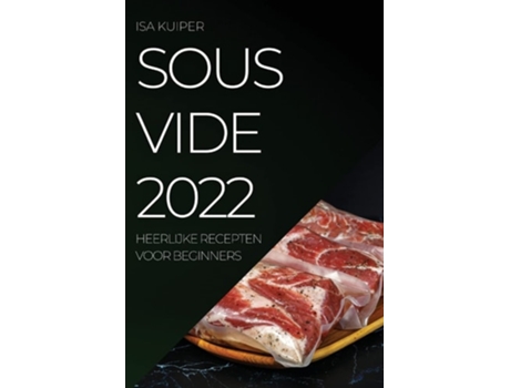 Livro Sous Vide 2022 Heerlijke Recepten Voor Beginners De Isa Kuiper (holandês)
