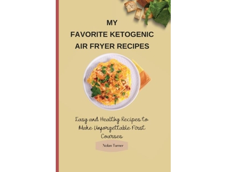 Livro My Favorite Ketogenic Air Freyer Recipes Easy And Healthy Recipes To Make Unforgettable First Courses De Nolan Turner (inglês)
