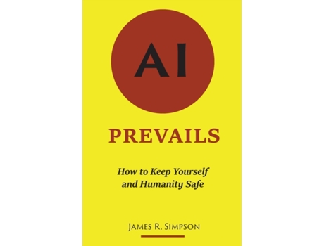 Livro AI Prevails: How to Keep Yourself and Humanity Safe James R Simpson (Inglês)