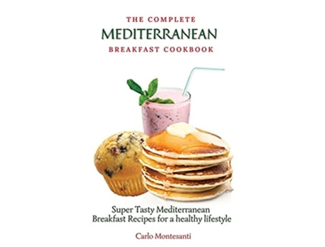 Livro The Complete Mediterranean Breakfast Cookbook Super Tasty Mediterranean Breakfast Recipes for a healthy lifestyle de Carlo Montesanti (Inglês)