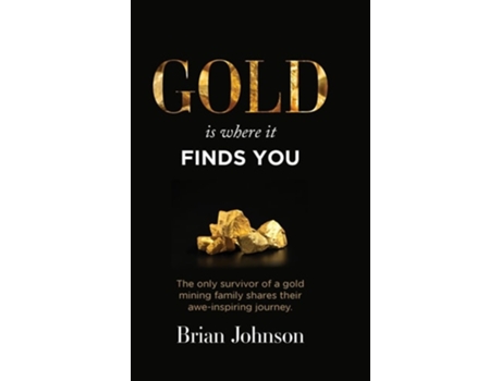 Livro Gold Is Where It Finds You The only survivor of a gold mining family shares their awe-inspiring journey de Brian Johnson (Inglês - Capa Dura)
