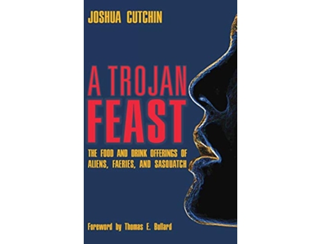 Livro A Trojan Feast The Food and Drink Offerings of Aliens Faeries and Sasquatch de Joshua Cutchin (Inglês - Capa Dura)