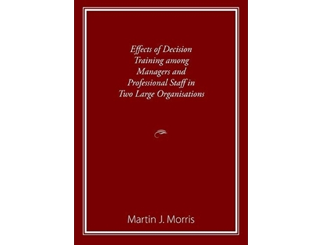 Livro Effects Of Decision Training Among Managers And Professional Staff In Two Large Organisations De Martin Morris (inglês)