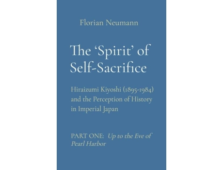 Livro The Spirit of Self-Sacrifice Hiraizumi Kiyoshi and the Perception of History in Imperial Japan de Florian Neumann (Inglês)