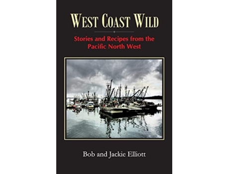 Livro West Coast Wild Stories And Recipes From The Pacific North West De Jackie Elliott E Bob Elliott (inglês)