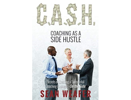 Livro CASH Coaching as a Side Hustle Secrets of Creating a Successful Coaching Business on the Side de Sean Weafer (Inglês)