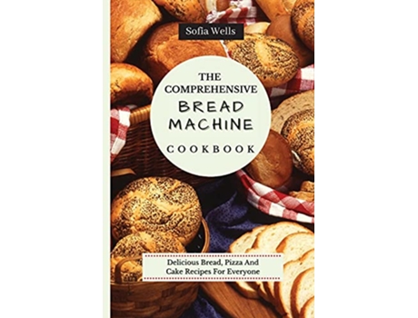 Livro The Comprehensive Bread Machine Cookbook Delicious Bread Pizza And Cake Recipes For Everyone de Sofia Wells (Inglês)
