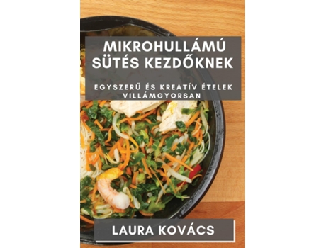 Livro Mikrohullámú Sütés kezdoknek Egyszeru és Kreatív Ételek Villámgyorsan de Laura Kovács (Inglês)