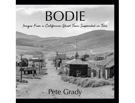 Livro Bodie Images From A California Ghost Town Suspended In Time De Pete Grady (inglês)