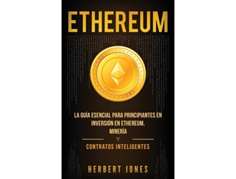 Livro Ethereum La Guía Esencial Para Principiantes En Inversión En Ethereum, Minería Y Contratos Inteligentes De Herbert Jones (espanhol - Capa Dura)