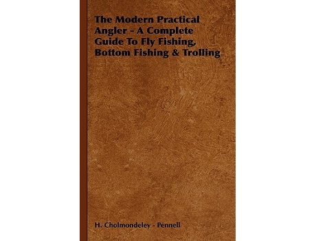 Livro The Modern Practical Angler A Complete Guide to Fly Fishing Bottom Fishing Trolling de H Cholmondeley Pennell (Inglês)