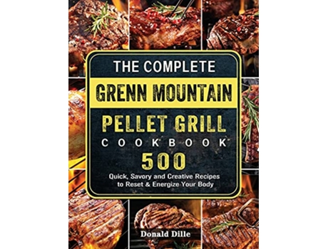 Livro The Complete Green Mountain Pellet Grill Cookbook 500 Quick Savory and Creative Recipes to Reset Energize Your Body de Donald Dille (Inglês)