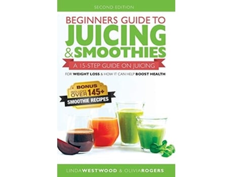 Livro Beginners Guide to Juicing amp Smoothies A 15-Step Guide On Juicing for Weight Loss amp How It Can Help Boost Health de Linda Westwood (Inglês)