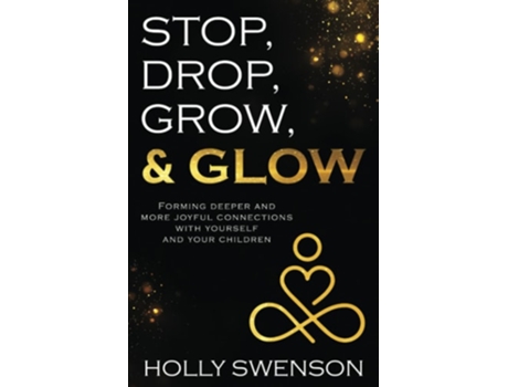 Livro Stop, Drop, Grow, amp Glow Forming Deeper and More Joyful Connections with Yourself and Your Children de Holly Swenson (Inglês)
