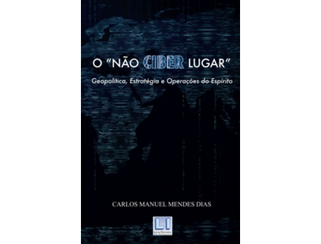 Livro O Não Ciber Lugar – Geopolítica, Estratégica e Operações do Espírito de Carlos Manuel Mendes Dias