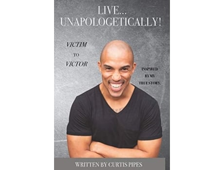 Livro Live... Unapologetically! Victim To Victor. De Curtis Pipes (inglês - Capa Dura)