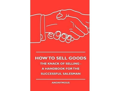 Livro How To Sell Goods The Knack Of Selling A Handbook For The Successful Salesman de Anon (Inglês)