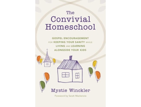 Livro The Convivial Homeschool Gospel Encouragement for Keeping Your Sanity While Living and Learning Alongside Your Kids de Mystie Winckler (Inglês)