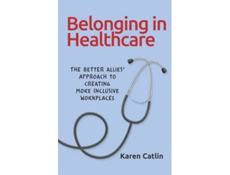 Livro Belonging in Healthcare The Better Allies® Approach to Creating More Inclusive Workplaces de Karen Catlin (Inglês)