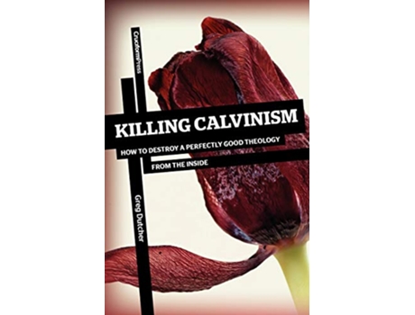 Livro Killing Calvinism How to Destroy a Perfectly Good Theology from the Inside de Greg Dutcher (Inglês)