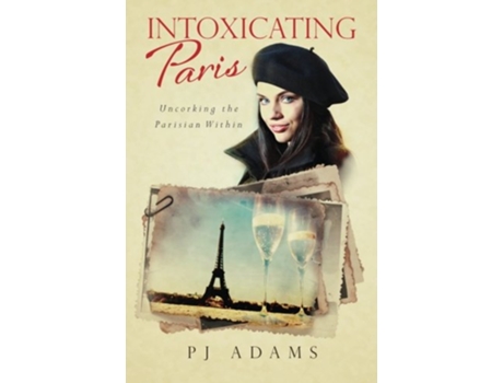 Livro Intoxicating Paris Uncorking the Parisian Within Pj Adams Intoxicating Travel de P J Adams (Inglês)