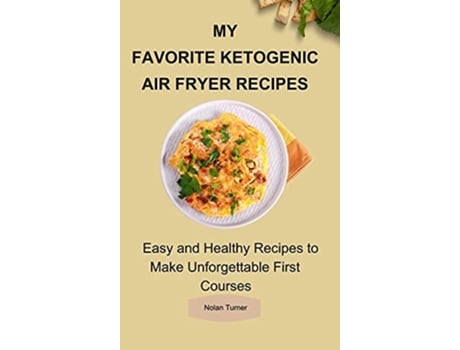 Livro My Favorite Ketogenic Air Freyer Recipes Easy And Healthy Recipes To Make Unforgettable First Courses De Nolan Turner (inglês - Capa Dura)