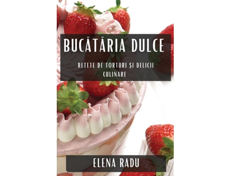 Livro Bucataria Dulce Re?ete de Torturi ?i Delicii Culinare de Elena Radu (Inglês)