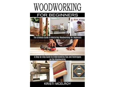 Livro Woodworking for Beginners The Ultimate Guide to Mastering Woodworking for Beginners de Kristi McElroy (Inglês)