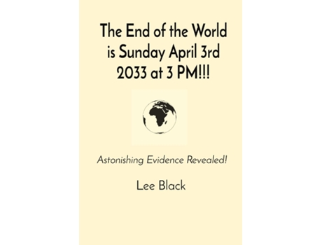 Livro The End of the World is Sunday April 3rd 2033 at 3 PM!!! Astonishing Evidence Revealed! de Lee Black (Inglês)