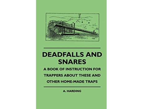 Livro Deadfalls And Snares A Book Of Instruction For Trappers About These And Other HomeMade Traps de A Harding (Inglês)