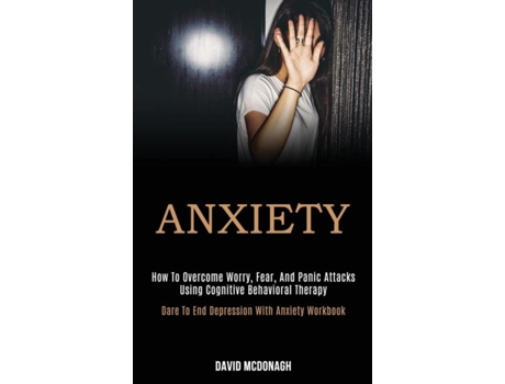 Livro Anxiety How To Overcome Worry, Fear, And Panic Attacks Using Cognitive Behavioral Therapy De David Mcdonagh (inglês)