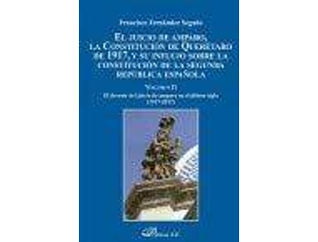 Livro El juicio de amparo, la Constitución de Querétaro de 1917, y su influjo sobre la Constitución de la Segunda República española, II : el devenir del juicio de amparo en el último siglo, 1917-2017 de Francisco Fernández Segado (Espanhol)