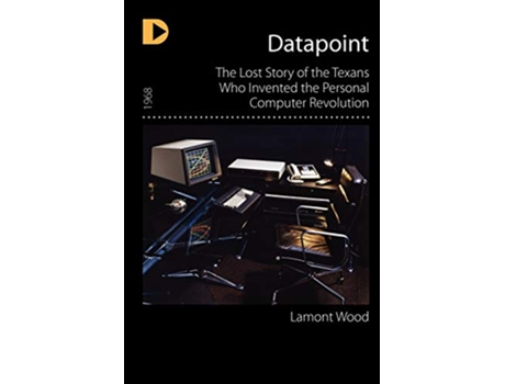 Livro Datapoint The Lost Story of the Texans Who Invented the Personal Computer Revolution de Lamont Wood (Inglês)