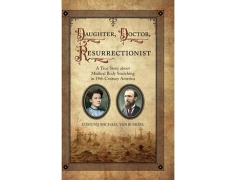 Livro Daughter, Doctor, Resurrectionist: A True Story about Medical Body Snatching in 19th Century America de Edmund Michael Van Buskirk (Inglês)