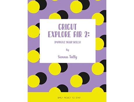 Livro Cricut Explore Air 2 Improve Your Skills Simple Project to Start de Sienna Tally (Inglês)