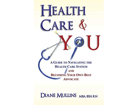 Livro Health Care You A Guide to Navigating the Health Care System and Becoming Your Own Best Advocate de Diane Mullins MBA BSN RN (Inglês)