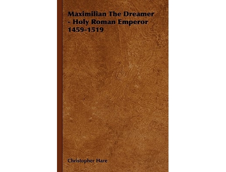 Livro Maximilian The Dreamer Holy Roman Emperor 14591519 de Christopher Hare (Inglês)