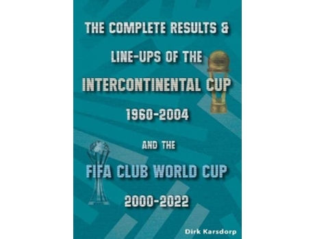 Livro The Complete Results amp Line-ups of the Intercontinental Cup 1960-2004 and the FIFA Club World Cup 2000-2022 de Dirk Karsdorp (Inglês)