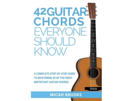 Livro 42 Guitar Chords Everyone Should Know A Complete Step-by-step Guide To Mastering 42 Of The Most Important Guitar Chords De Micah Brooks (inglês)