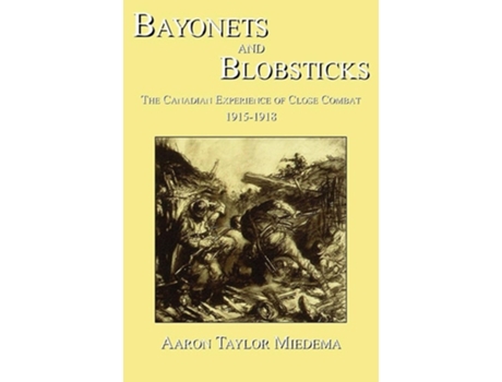 Livro Bayonets And Blobsticks The Canadian Experience Of Close Combat 1915-1918 De Aaron Taylor Miedema (inglês)