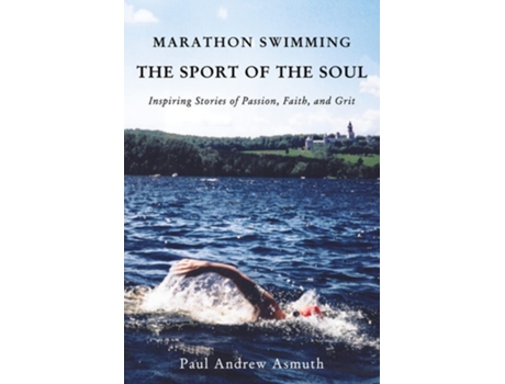 Livro Marathon Swimming The Sport Of The Soul Inspiring Stories Of Passion, Faith, And Grit De Paul Andrew Asmuth (inglês - Capa Dura)